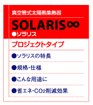 真空管式太陽熱集熱器
ソラリス
外気温に影響されにくく
冬場でも高温の熱を回収